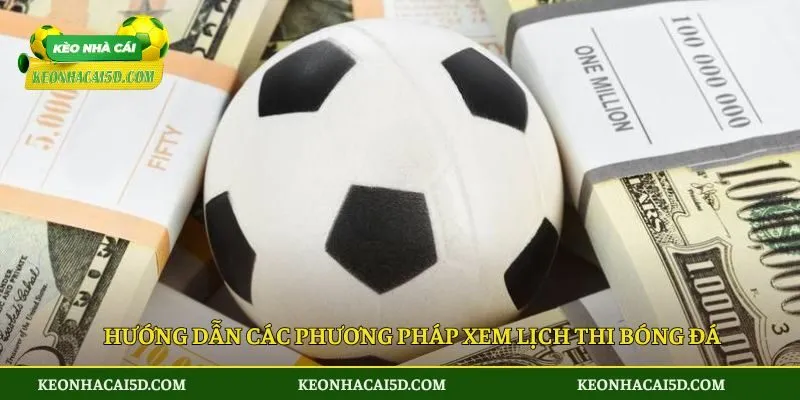 Lịch thi đấu 5 Hướng dẫn các phương pháp xem lịch thi bóng đá