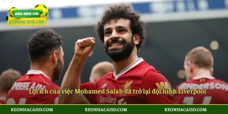 Nhận Định Về Sự Kiện Mohamed Salah Đã Trở Lại Đội Hình Liverpool 4 Lợi ích của việc Mohamed Salah đã trở lại đội hình Liverpool