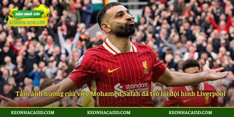 Nhận Định Về Sự Kiện Mohamed Salah Đã Trở Lại Đội Hình Liverpool 3 Tầm ảnh hưởng của việc Mohamed Salah đã trở lại đội hình Liverpool