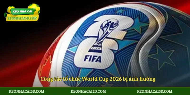 World Cup 2026 bị cắt giảm ngân sách trước giờ bóng lăn 3 Công tác tổ chức World Cup 2026 bị ảnh hưởng