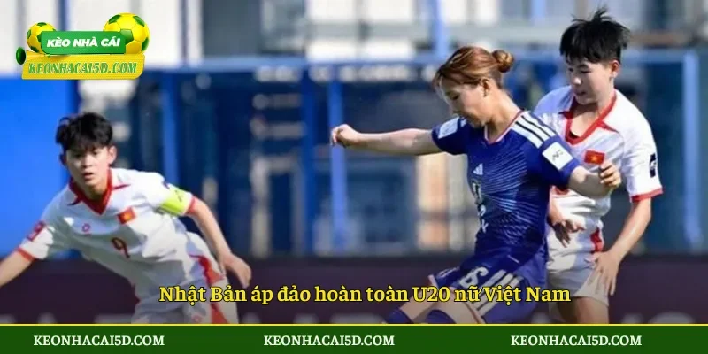 U20 nữ Việt Nam thua U20 nữ Nhật Bản 3 Nhật Bản áp đảo hoàn toàn U20 nữ Việt Nam