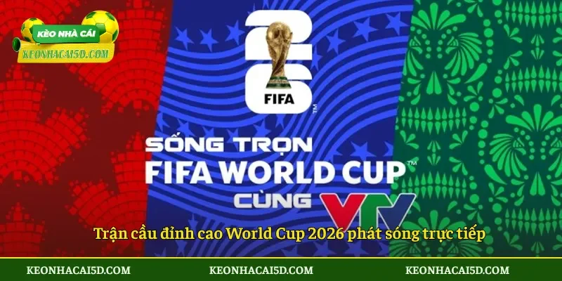 Trận cầu đỉnh cao World Cup 2026 phát sóng trực tiếp