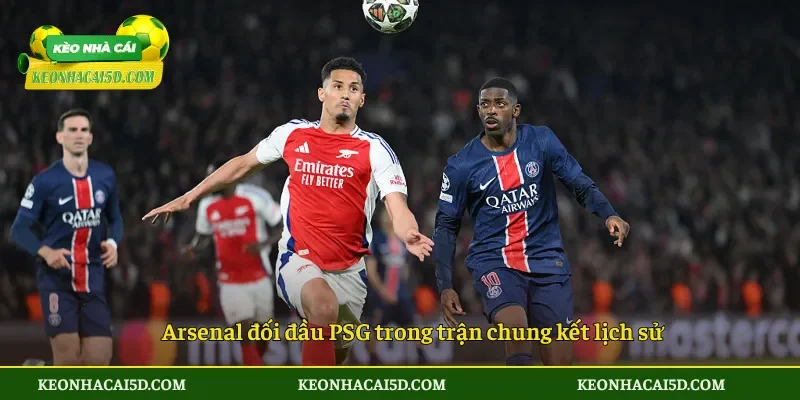 Soi kèo Arsenal vs PSG chung kết Champions League 2025/26 2 Arsenal đối đầu PSG trong trận chung kết lịch sử