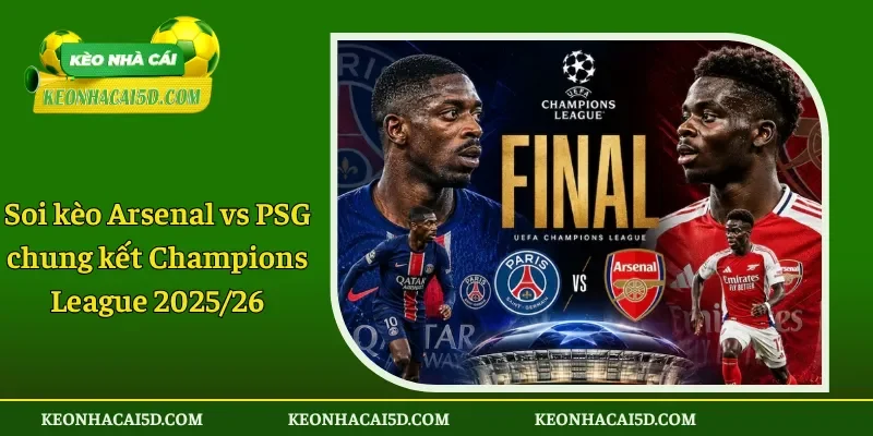 Soi kèo Arsenal vs PSG chung kết Champions League 2025/26