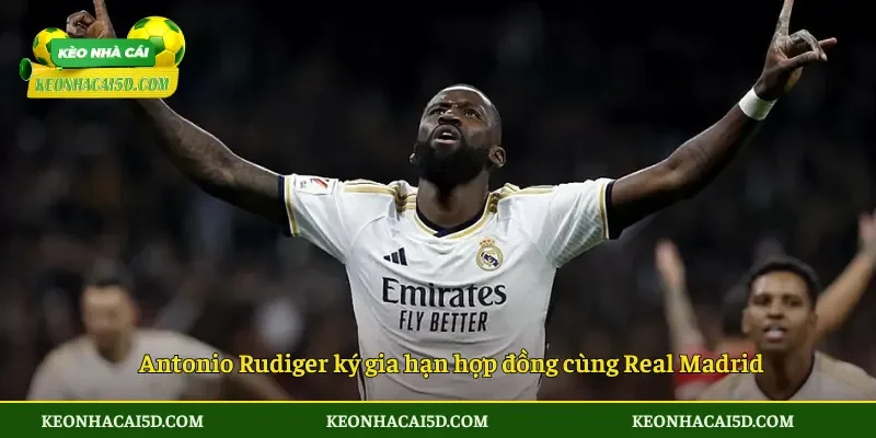 Rudiger Gia Hạn Với Real Madrid Khẳng Định Niềm Tin 3 Antonio Rudiger ký gia hạn hợp đồng cùng Real Madrid
