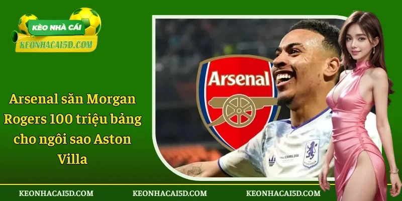 Arsenal săn Morgan Rogers 100 triệu bảng cho Aston Villa
