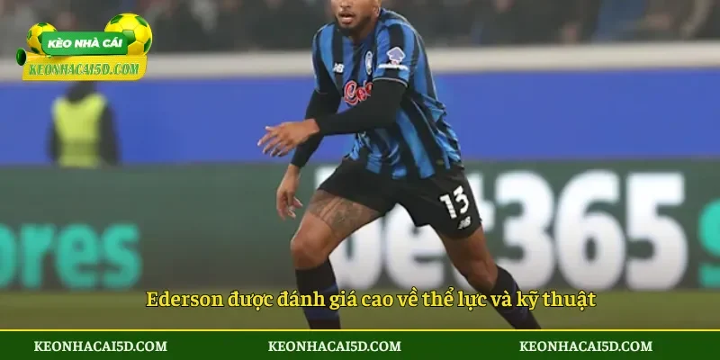 Ederson được đánh giá cao về thể lực và kỹ thuật