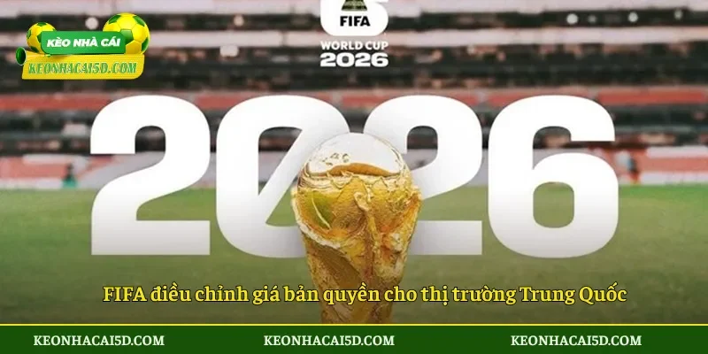 FIFA điều chỉnh giá bản quyền cho thị trường Trung Quốc