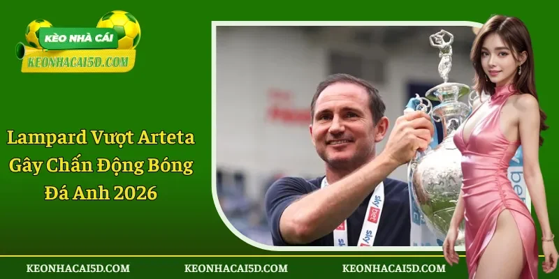 Lampard Vượt Arteta Gây Chấn Động Bóng Đá Anh 2026