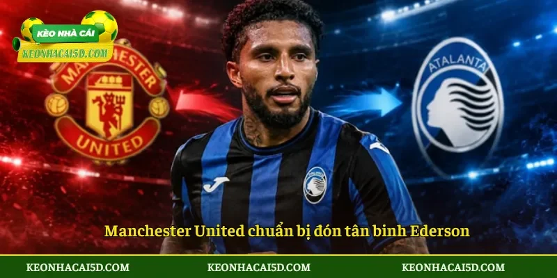 Manchester United chuẩn bị đón tân binh Ederson