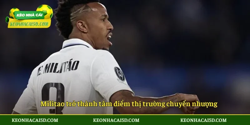 Real Madrid Bán Militao Có Phải Quyết Định Gây Tranh Cãi? 2 Militao trở thành tâm điểm thị trường chuyển nhượng