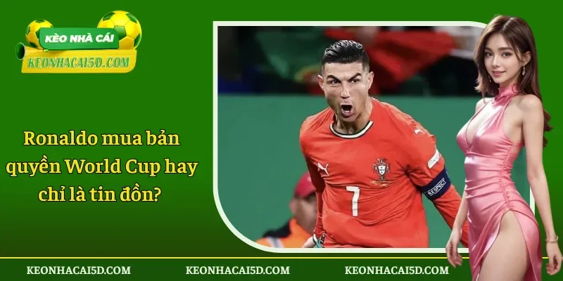Ronaldo mua bản quyền World Cup hay chỉ là tin đồn?