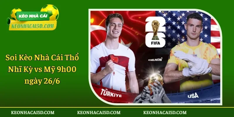 Soi Kèo Nhà Cái Thổ Nhĩ Kỳ vs Mỹ 9h00 ngày 266