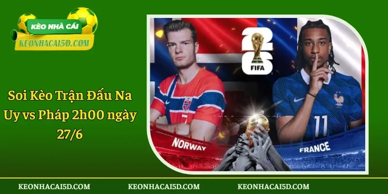 Soi Kèo Trận Đấu Na Uy vs Pháp 2h00 ngày 276