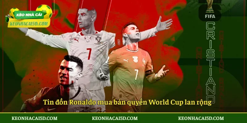 Tin đồn Ronaldo mua bản quyền World Cup lan rộng