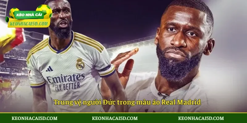 Rudiger Gia Hạn Với Real Madrid Khẳng Định Niềm Tin 2 Trung vệ người Đức trong màu áo Real Madrid